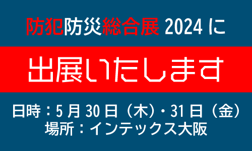 防犯防災総合展2024に出展いたします。　日時；5/30（木）・31（金）　場所：インテックス大阪